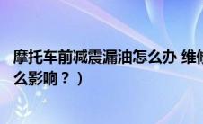 摩托车前减震漏油怎么办 维修视频（摩托车前减震漏油有什么影响？）