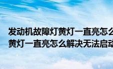 发动机故障灯黄灯一直亮怎么解决无法启动（发动机故障灯黄灯一直亮怎么解决无法启动?）