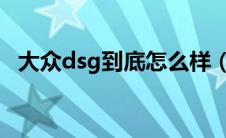 大众dsg到底怎么样（大众DSG是啥意思）