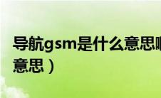 导航gsm是什么意思啊（glonass导航是什么意思）