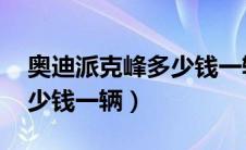 奥迪派克峰多少钱一辆 报价（奥迪派克峰多少钱一辆）