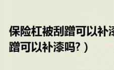 保险杠被刮蹭可以补漆吗多少钱（保险杠被刮蹭可以补漆吗?）