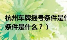 杭州车牌摇号条件是什么意思（杭州车牌摇号条件是什么？）