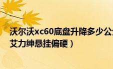 沃尔沃xc60底盘升降多少公分（沃尔沃xc60底盘悬挂图片艾力绅悬挂偏硬）