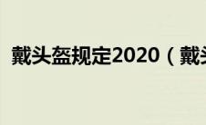 戴头盔规定2020（戴头盔的规定有哪些呢）