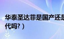 华泰圣达菲是国产还是合资（华泰圣达菲是现代吗?）