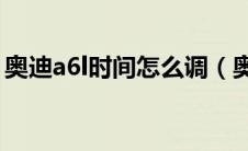 奥迪a6l时间怎么调（奥迪q74.2怎么调时间）