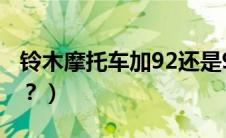 铃木摩托车加92还是95（摩托车加92还是95？）