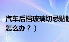 汽车后档玻璃切忌贴膜（后档玻璃加热丝断了怎么办？）