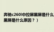 奔驰c260l中控屏黑屏是什么原因造成的（奔驰c260l中控屏黑屏是什么原因？）