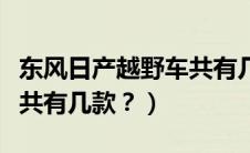 东风日产越野车共有几款车（东风日产越野车共有几款？）