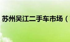 苏州吴江二手车市场（苏州二手车市场交易）