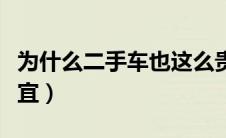 为什么二手车也这么贵（为什么二手车这么便宜）