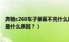 奔驰c260车子屏幕不亮什么原因（奔驰c260l中控屏幕不亮是什么原因？）