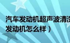 汽车发动机超声波清洗机（华泰宝利格汽车的发动机怎么样）