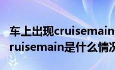 车上出现cruisemain什么意思（车子上出现cruisemain是什么情况）