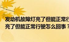 发动机故障灯亮了但能正常行驶是什么原因（发动机故障灯亮了但能正常行驶怎么回事？）