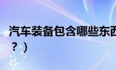 汽车装备包含哪些东西（汽车装具都包括什么？）