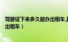 驾驶证下来多久能办出租车上岗证（拿到驾驶证多久可以开出租车）