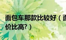 面包车那款比较好（面包车哪个牌子好省油性价比高?）