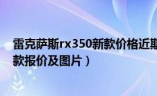 雷克萨斯rx350新款价格近期优惠活动（雷克萨斯rx350新款报价及图片）