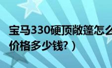 宝马330硬顶敞篷怎么样（宝马330i硬顶敞篷价格多少钱?）