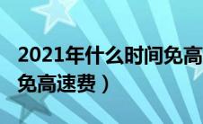 2021年什么时间免高速费（2021年什么时候免高速费）