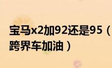 宝马x2加92还是95（我们为宝马的新X2运动跨界车加油）