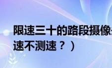 限速三十的路段摄像头（限速30有摄像头测速不测速？）