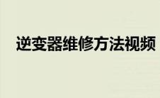 逆变器维修方法视频（逆变器维修方法?）