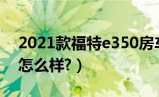 2021款福特e350房车（福特e350豪华房车怎么样?）