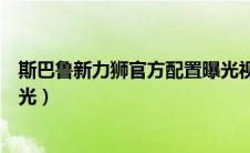 斯巴鲁新力狮官方配置曝光视频（斯巴鲁新力狮官方配置曝光）