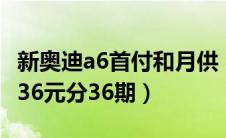 新奥迪a6首付和月供（首付188129元月供9636元分36期）