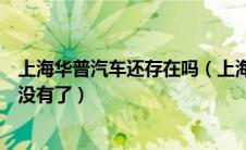 上海华普汽车还存在吗（上海华普汽车怎样？华普汽车怎么没有了）