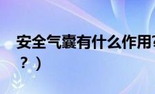 安全气囊有什么作用?（安全气囊起什么作用？）