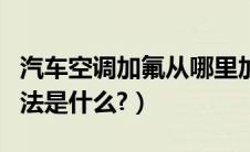 汽车空调加氟从哪里加进去（汽车空调加氟方法是什么?）