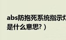 abs防抱死系统指示灯（abs汽车防抱死系统是什么意思?）