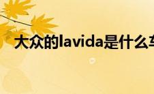 大众的lavida是什么车（avida是什么车）