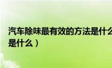 汽车除味最有效的方法是什么东西（汽车除味最有效的方法是什么）