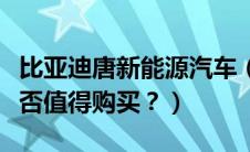 比亚迪唐新能源汽车（比亚迪汽车质量如何是否值得购买？）