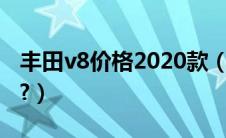 丰田v8价格2020款（丰田v8报价多少钱一辆?）