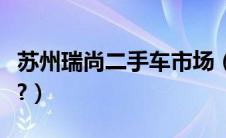 苏州瑞尚二手车市场（苏州二手车市场在哪里?）