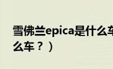 雪佛兰epica是什么车型（雪佛兰epica是什么车？）