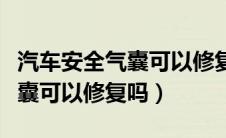 汽车安全气囊可以修复吗多少钱（汽车安全气囊可以修复吗）