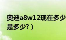 奥迪a8w12现在多少钱（奥迪a8w12的报价是多少?）