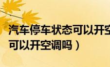 汽车停车状态可以开空调吗（汽车停车的时候可以开空调吗）