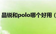 晶锐和polo哪个好用（晶锐和polo哪个好?）