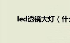 led透镜大灯（什么是透镜大灯？）