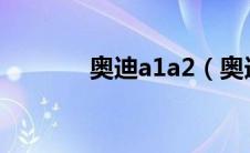 奥迪a1a2（奥迪a12是什么）