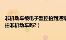 非机动车被电子监控拍到违章必须多久去处理（电子警察抓拍非机动车吗?）